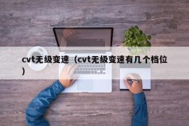 cvt无级变速（cvt无级变速有几个档位）