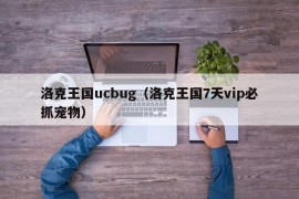 洛克王国ucbug（洛克王国7天vip必抓宠物）