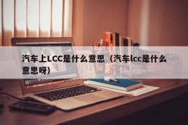 汽车上LCC是什么意思（汽车lcc是什么意思呀）