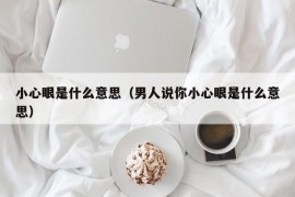 小心眼是什么意思（男人说你小心眼是什么意思）