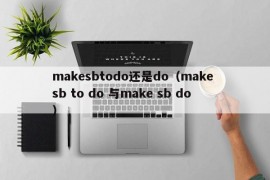 makesbtodo还是do（make sb to do 与make sb do）