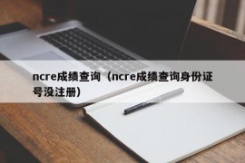 ncre成绩查询（ncre成绩查询身份证号没注册）