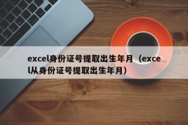 excel身份证号提取出生年月（excel从身份证号提取出生年月）