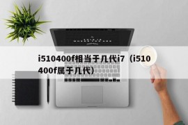 i510400f相当于几代i7（i510400f属于几代）