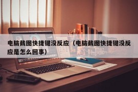 电脑截图快捷键没反应（电脑截图快捷键没反应是怎么回事）