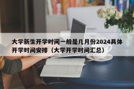 大学新生开学时间一般是几月份2024具体开学时间安排（大学开学时间汇总）