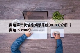 奥迪第三代信息娱乐系统(MIB3)介绍（奥迪 3 zone）