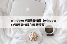 windows7管理员权限（windows7管理员权限在哪里设置）