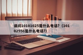 请问10101025是什么电话?（10102556是什么电话?）