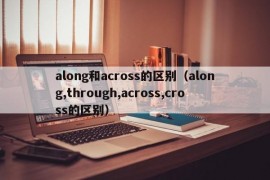 along和across的区别（along,through,across,cross的区别）