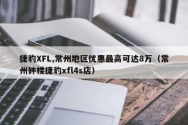 捷豹XFL,常州地区优惠最高可达8万（常州钟楼捷豹xfl4s店）