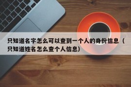 只知道名字怎么可以查到一个人的身份信息（只知道姓名怎么查个人信息）