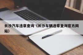 长沙汽车违章查询（长沙车辆违章查询官方网站）