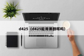 d425（d425能用黑群晖吗）