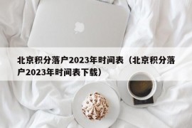 北京积分落户2023年时间表（北京积分落户2023年时间表下载）