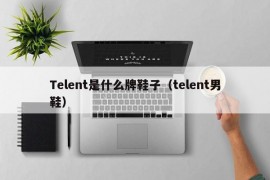 Telent是什么牌鞋子（telent男鞋）