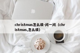 christmas怎么读-问一问（christmas,怎么读）