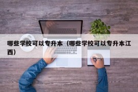 哪些学校可以专升本（哪些学校可以专升本江西）