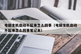 电脑主机启动不起来怎么回事（电脑主机启动不起来怎么回事笔记本）