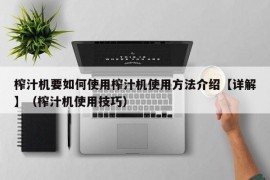 榨汁机要如何使用榨汁机使用方法介绍【详解】（榨汁机使用技巧）