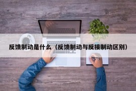 反馈制动是什么（反馈制动与反接制动区别）