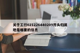 关于工行621226440209开头归属地是哪里的信息