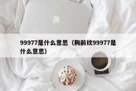 99977是什么意思（胸前纹99977是什么意思）