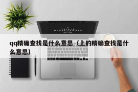 qq精确查找是什么意思（上的精确查找是什么意思）