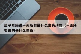 瓜子星座说一无所有是什么生肖动物（一无所有说的是什么生肖）