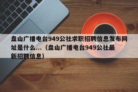 盘山广播电台949公社求职招聘信息发布网址是什么...（盘山广播电台949公社最新招聘信息）