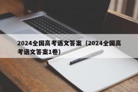 2024全国高考语文答案（2024全国高考语文答案1卷）