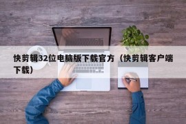 快剪辑32位电脑版下载官方（快剪辑客户端下载）