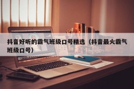 抖音好听的霸气班级口号精选（抖音最火霸气班级口号）