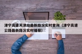 津宁高速天津段最新路况实时查询（津宁高速公路最新路况实时播报）