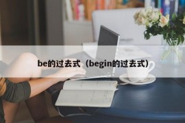 be的过去式（begin的过去式）