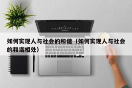 如何实现人与社会的和谐（如何实现人与社会的和谐相处）