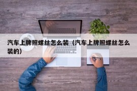 汽车上牌照螺丝怎么装（汽车上牌照螺丝怎么装的）