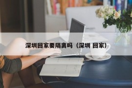 深圳回家要隔离吗（深圳 回家）