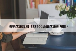 动车改签规则（12306退票改签新规则）