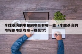 李胜基演的电视剧电影有哪一些（李胜基演的电视剧电影有哪一些名字）