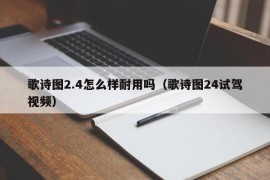 歌诗图2.4怎么样耐用吗（歌诗图24试驾视频）