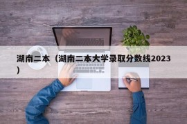 湖南二本（湖南二本大学录取分数线2023）