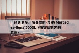 【经典老车】梅赛德斯-奔驰(Mercedes-Benz)300SL（梅赛德斯奔驰老款）