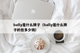 bally是什么牌子（bally是什么牌子的包多少钱）