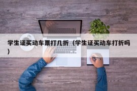 学生证买动车票打几折（学生证买动车打折吗）