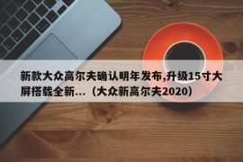 新款大众高尔夫确认明年发布,升级15寸大屏搭载全新...（大众新高尔夫2020）