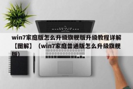 win7家庭版怎么升级旗舰版升级教程详解【图解】（win7家庭普通版怎么升级旗舰版）