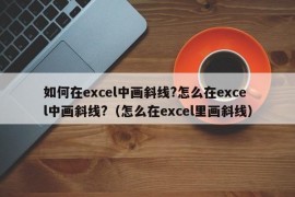 如何在excel中画斜线?怎么在excel中画斜线?（怎么在excel里画斜线）