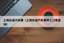 上海长途汽车票（上海长途汽车票网上订票查询）