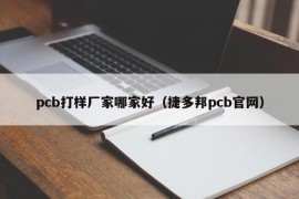 pcb打样厂家哪家好（捷多邦pcb官网）